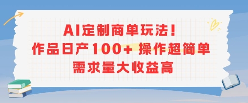 AI定制商单玩法，作品日产100+操作超简单，需求量大收益高-源创极客