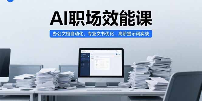 AI职场效能课，办公文档自动化，专业文书优化，高阶提示词实战-源创极客