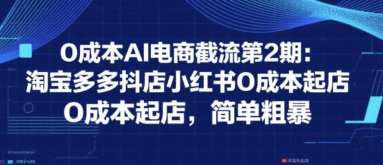 0成本AI电商截流第2期：淘宝多多抖店小红书0成本起店，简单粗暴-源创极客