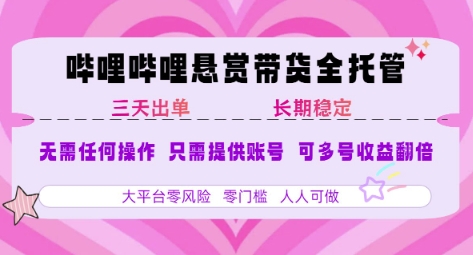 B站悬赏带货全托管，自测稳定，只需提供账号，无需基础，小白宝妈轻松上手，单日稳定3张【揭秘】-源创极客