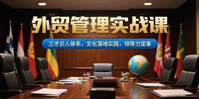 外贸管理实战课，三才识人体系，文化落地实践，领导力变革-源创极客