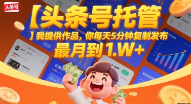 【头条号托管 】我提供作品，你每天5分钟复制发布，最高月入1W+【揭秘】-源创极客