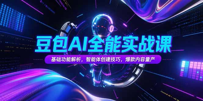 豆包AI全能实战课，基础功能解析，智能体创建技巧，爆款内容量产-源创极客
