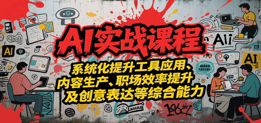 AI实战系统课程，提升工具应用、内容生产、职场效率提升及创意表达等综合能力-源创极客