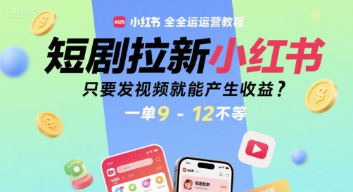 短剧拉新小红书全运营教程，只要发视频就能产生收益，一单9-12不等-源创极客