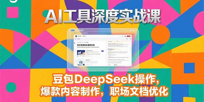 2025AI工具深度实战课，豆包DeepSeek操作，爆款内容制作，职场文档优化-源创极客