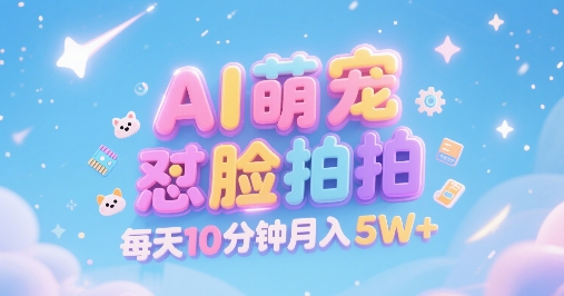 AI萌宠怼脸拍，萌宠赛道，精准高客单，每天十分钟，创作者分成，月入5W+-源创极客