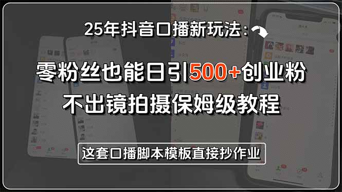 25年抖音口播新玩法：零粉丝也能日引500+创业粉，不出镜拍摄保姆级教程...-源创极客