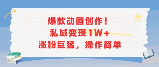 爆款动画创作！私域变现1W+涨粉巨猛，操作简单-源创极客