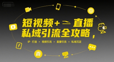 短视频+直播私域引流全攻略，IP打造 +视频引流 +直播引流 +私域沉淀-源创极客