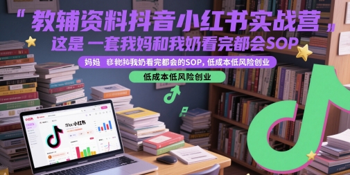 教辅资料抖音小红书实战营，这是一套我妈和我奶看完都会的SOP，低成本低风险创业(更新)-源创极客