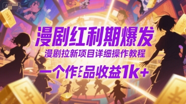 漫剧红利期爆发，漫剧拉新项目详细操作教程，一个作品收益1k+-源创极客