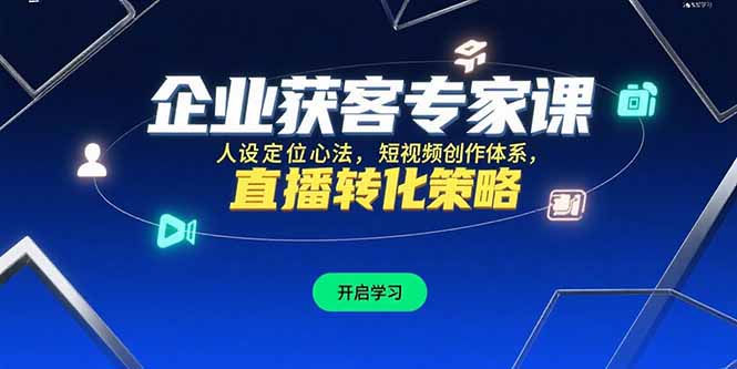 企业获客专家课，人设定位心法，短视频创作体系，直播转化策略-源创极客
