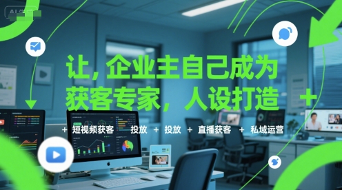 让企业主自己成为获客专家，人设打造+短视频获客+投放+直播获客+私域运营-源创极客