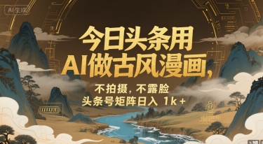 今日头条用AI做古风漫画，不拍摄，不露脸，头条号矩阵日入1k+-源创极客