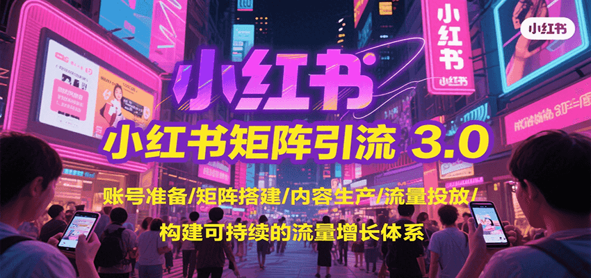 小红书矩阵引流3.0，账号准备/矩阵搭建/内容生产/流量投放/构建可持续的流量增长体系-源创极客