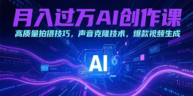 月入过万AI创作课：高质量拍摄技巧，声音克隆技术，爆款视频生成-源创极客
