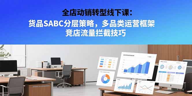 全店动销转型线下课：货品SABC分层策略，多品类运营框架 竞店流量拦截技巧-源创极客