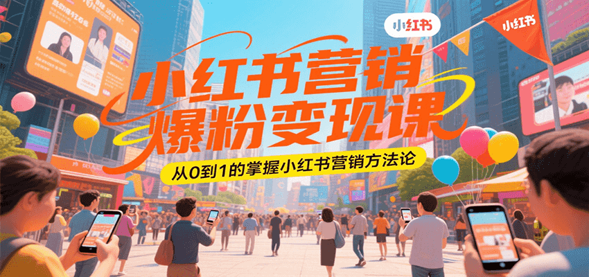 小红书营销爆粉变现课，从0到1的掌握小红书营销方法论-源创极客