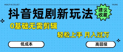 抖音短剧拉新新玩法，0基础无需剪辑，简单上手，轻松月入过W-源创极客
