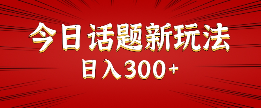 今日话题新玩法，几分钟可以制作一个，多种变现玩法日入300+-源创极客