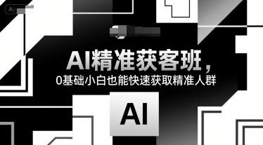 AI精准获客班，0基础小白也能快速获取精准人群-源创极客