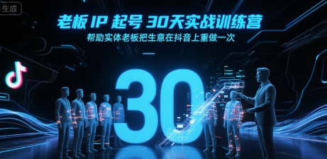 老板IP起号30天实战训练营，帮助实体老板把生意在抖音上重做一次-源创极客