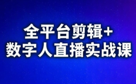 视频号、快手、抖音全平台剪辑+数字人直播实战课(更新7月)​-源创极客