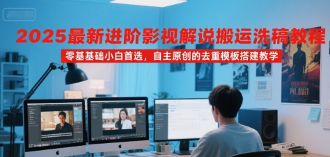 2025最新进阶影视解说搬运洗稿教程，零基础小白首选，自主原创的去重模板搭建教学-源创极客