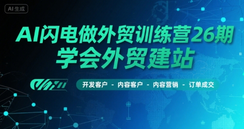 AI闪电做外贸训练营26期，学会外贸建站-开发客户-内容营销-订单成交-源创极客