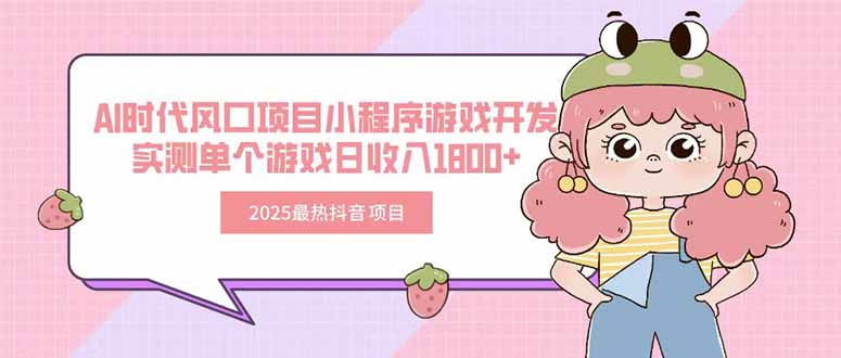 2025最热抖音项目 Ai时代风口项目小程序游戏开发 实测单个游戏日收入1800+-源创极客