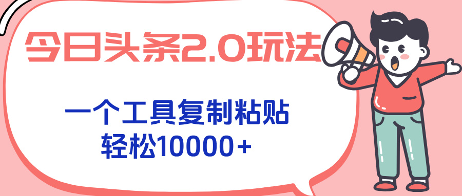 今日头条2.0玩法，一个工具复制粘贴，轻松月入1000+-源创极客