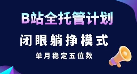 【B站全托管计划】闭眼躺挣模式，单月稳定五位数【揭秘】-源创极客