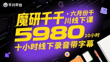 魔研千千·六月份千川线下课5980，十小时线下录音带字幕-源创极客