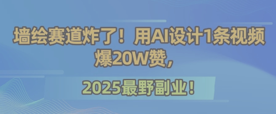 墙绘赛道炸了！用AI设计1条视频爆20W赞，2025最野副业！-源创极客