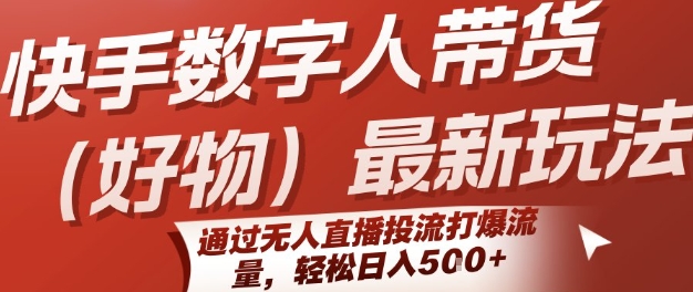 快手数字人带货(好物)最新玩法，通过无人直播投流打爆流量，轻松日入5张-源创极客