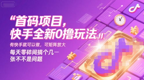首码项目，快手全新0撸玩法，有快手就可以做，可矩阵放大，每天零碎时间搞个几张不是问题【揭秘】-源创极客