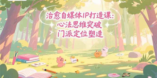 治愈自媒体IP打造课：心法思维突破，门派定位塑造，商业闭环搭建-源创极客