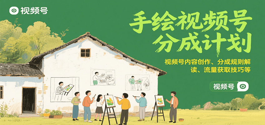 手绘视频号分成计划：视频号内容创作、分成规则解读、流量获取技巧等-源创极客
