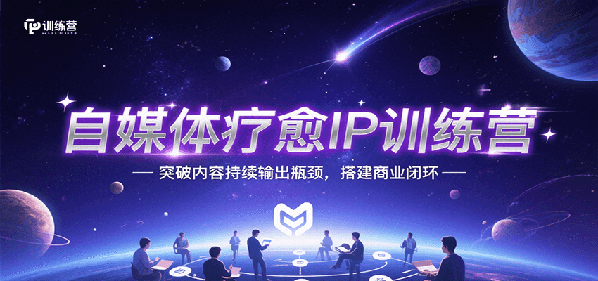 自媒体疗愈IP训练营，突破内容持续输出瓶颈，搭建商业闭环-源创极客