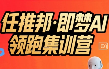 任推邦·即梦AI领跑集训营，低粉号冷启动，单条视频变现1.2W实操-源创极客