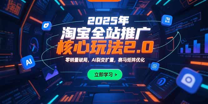 2025年淘宝全站推广核心玩法2.0：零销量破局，AI裂变扩量，赛马矩阵优化-源创极客