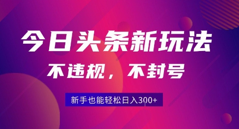 2025今日头条原创玩法5.0，不违规不封号，零门槛新手跟着做也能日入3张+-源创极客