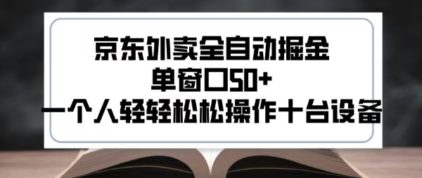 2025新风口京东外卖全自动掘金，单窗口50+，一个人轻轻松松操作十台设备【揭秘】-源创极客