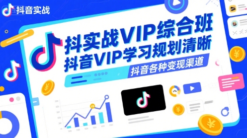 抖音实战VIP综合班，抖音VIP学习规划请晰抖音各种变现渠道-源创极客