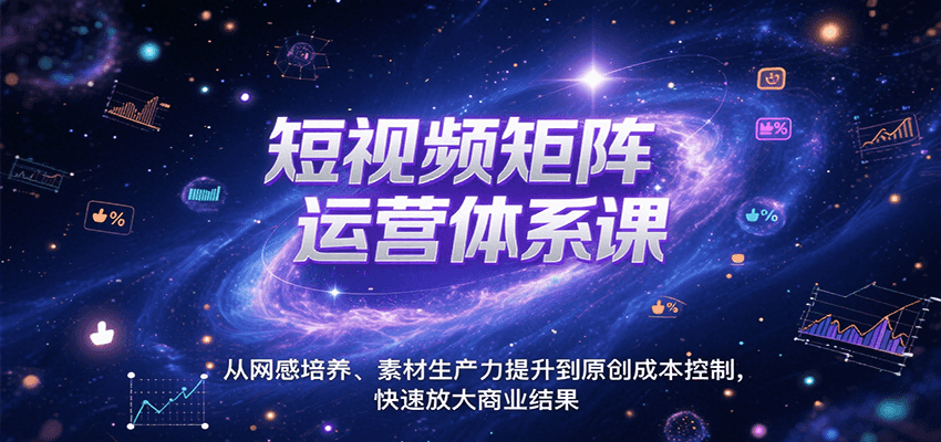 短视频矩阵运营体系课，从网感培养、素材生产力提升到原创成本控制，快速放大商业结果-源创极客