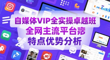 自媒体VIP全实操卓越班，全网主流平台特点优势分析-源创极客