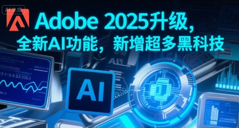 Adobe 2025升级，全新AI功能，新增超多黑科技-源创极客