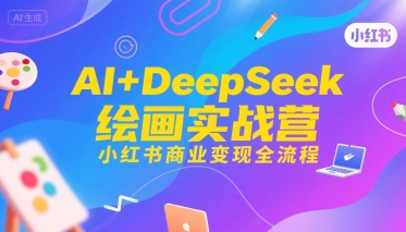 AI+DeepSeek绘画实战营，小红书商业变现全流程-源创极客