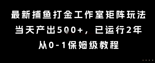 最新捕鱼打金工作室矩阵玩法，当天产出5张+，已运行2年，从0-1保姆级教程【揭秘】-源创极客